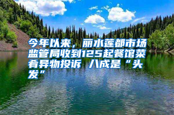 今年以来，丽水莲都市场监管局收到125起餐馆菜肴异物投诉 八成是“头发”