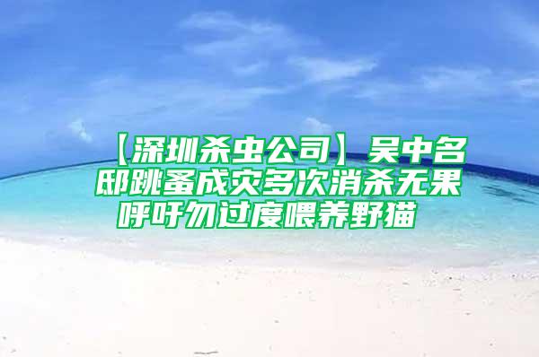 【深圳杀虫公司】吴中名邸跳蚤成灾多次消杀无果 呼吁勿过度喂养野猫