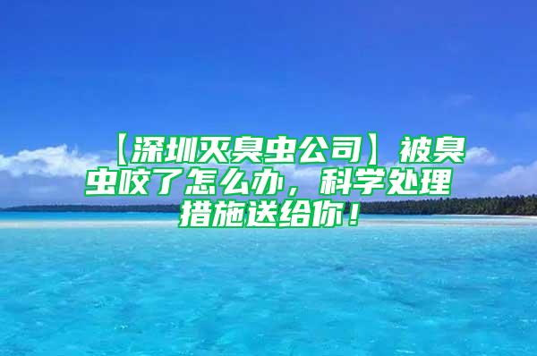 【深圳灭臭虫公司】被臭虫咬了怎么办，科学处理措施送给你！