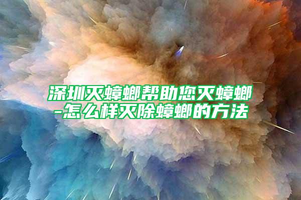 深圳灭蟑螂帮助您灭蟑螂-怎么样灭除蟑螂的方法