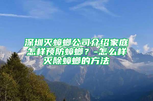 深圳灭蟑螂公司介绍家庭怎样预防蟑螂？-怎么样灭除蟑螂的方法