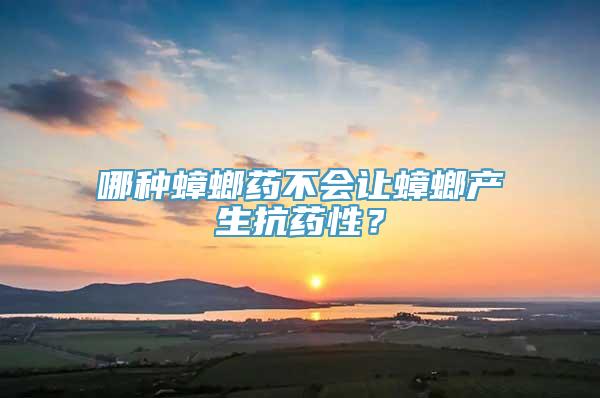 哪种蟑螂药不会让蟑螂产生抗药性？