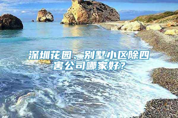 深圳花园、别墅小区除四害公司哪家好？