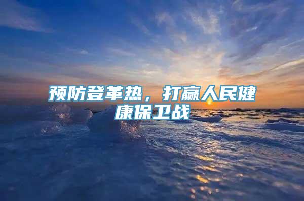 预防登革热，打赢人民健康保卫战