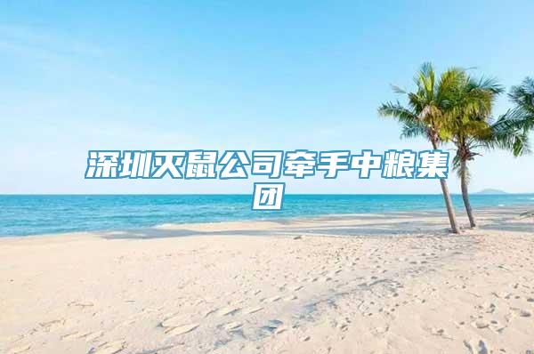 深圳灭鼠公司牵手中粮集团