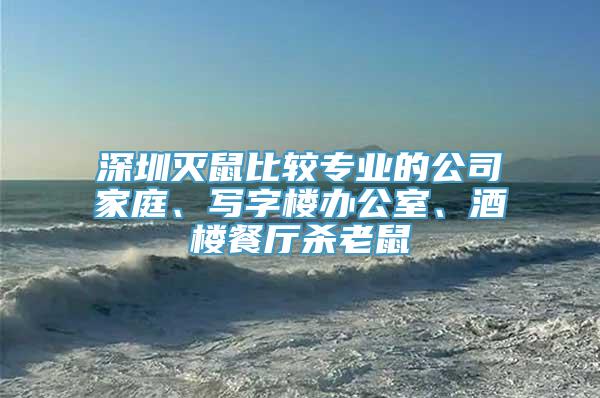 深圳灭鼠比较专业的公司家庭、写字楼办公室、酒楼餐厅杀老鼠