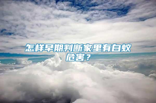 怎样早期判断家里有白蚁危害？