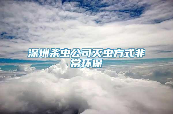 深圳杀虫公司灭虫方式非常环保