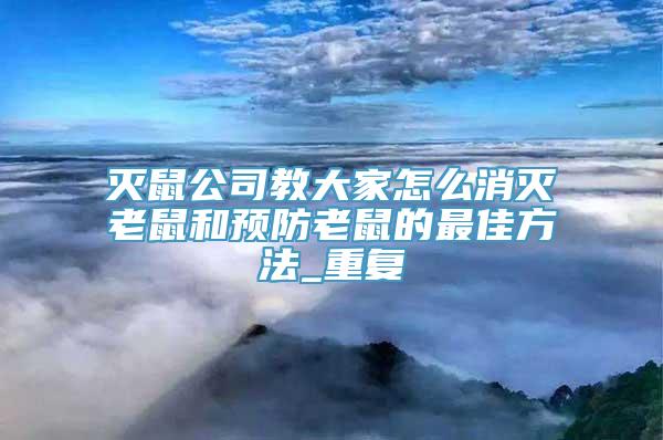 灭鼠公司教大家怎么消灭老鼠和预防老鼠的最佳方法_重复