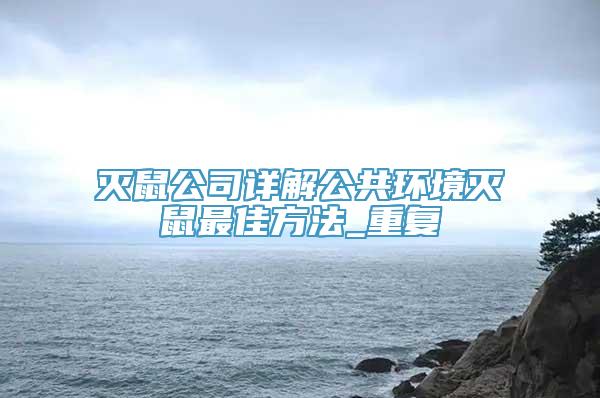 灭鼠公司详解公共环境灭鼠最佳方法_重复