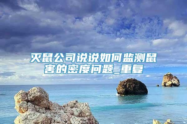 灭鼠公司说说如何监测鼠害的密度问题_重复