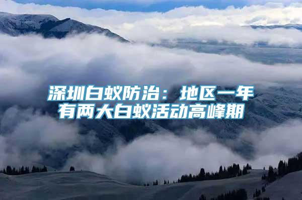 深圳白蚁防治：地区一年有两大白蚁活动高峰期