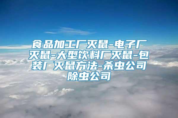 食品加工厂灭鼠-电子厂灭鼠-大型饮料厂灭鼠-包装厂灭鼠方法-杀虫公司除虫公司