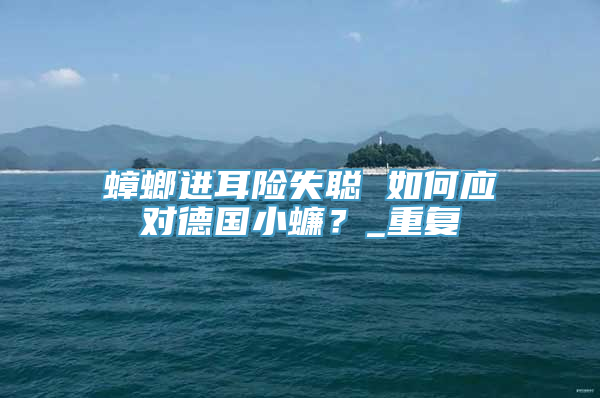 蟑螂进耳险失聪 如何应对德国小蠊？_重复