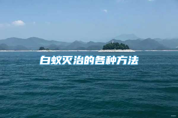 白蚁灭治的各种方法