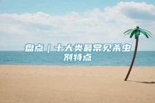 盘点｜十大类最常见杀虫剂特点