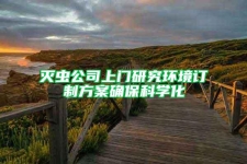 灭虫公司上门研究环境订制方案确保科学化